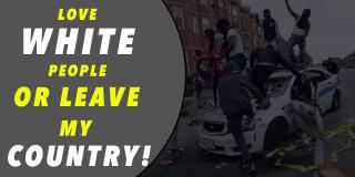 LOVE WHITE PEOPLE OR LEAVE MY COUNTRY!